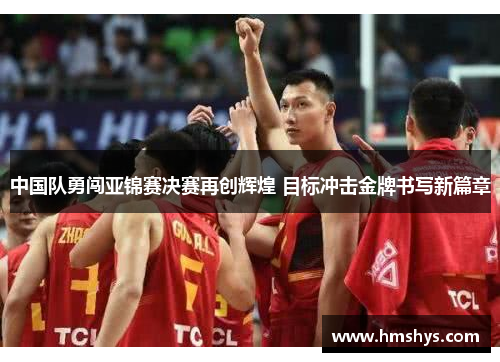中国队勇闯亚锦赛决赛再创辉煌 目标冲击金牌书写新篇章