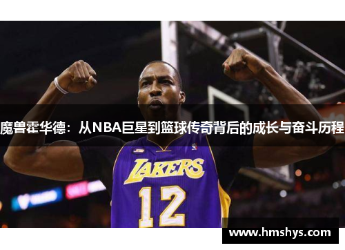 魔兽霍华德：从NBA巨星到篮球传奇背后的成长与奋斗历程