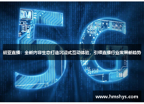 胡亚直播：全新内容生态打造沉浸式互动体验，引领直播行业发展新趋势