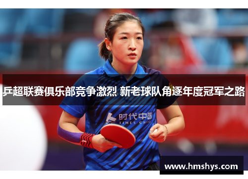 乒超联赛俱乐部竞争激烈 新老球队角逐年度冠军之路