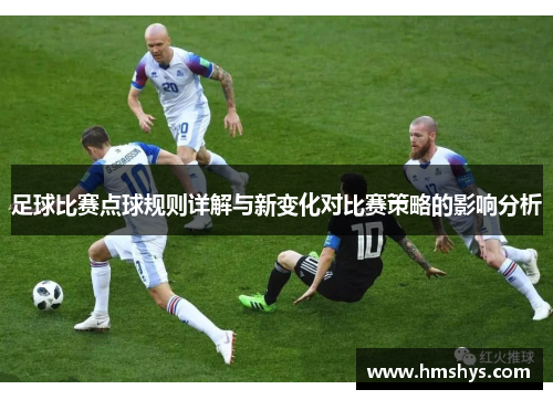 足球比赛点球规则详解与新变化对比赛策略的影响分析