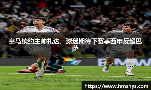 皇马续约主帅扎达，球迷期待下赛季西甲反超巴萨