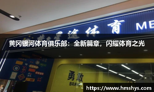 黄冈银河体育俱乐部：全新篇章，闪耀体育之光