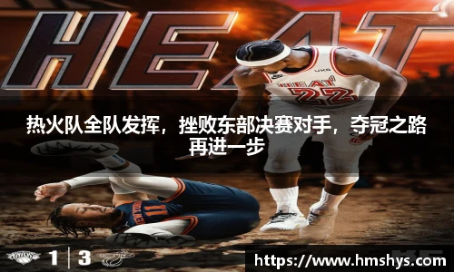 热火队全队发挥，挫败东部决赛对手，夺冠之路再进一步