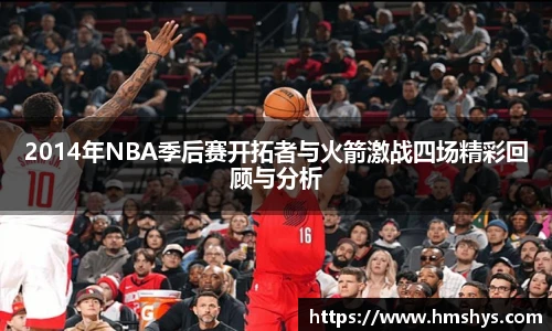 2014年NBA季后赛开拓者与火箭激战四场精彩回顾与分析