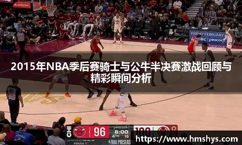 2015年NBA季后赛骑士与公牛半决赛激战回顾与精彩瞬间分析