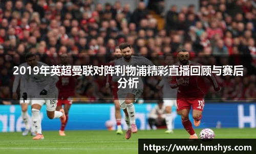 2019年英超曼联对阵利物浦精彩直播回顾与赛后分析