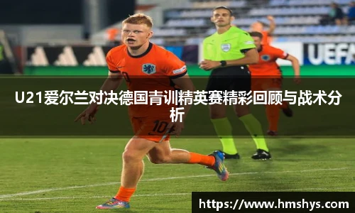 U21爱尔兰对决德国青训精英赛精彩回顾与战术分析