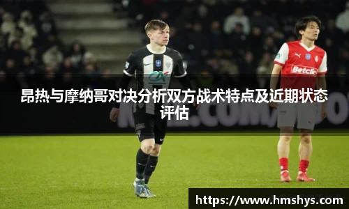 昂热与摩纳哥对决分析双方战术特点及近期状态评估