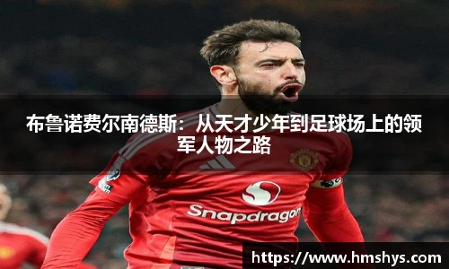 布鲁诺费尔南德斯：从天才少年到足球场上的领军人物之路