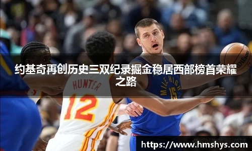 约基奇再创历史三双纪录掘金稳居西部榜首荣耀之路